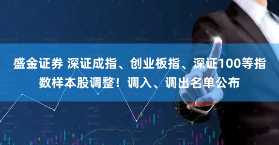 盛金证券 深证成指、创业板指、深证100等指数样本股调整！调入、调出名单公布