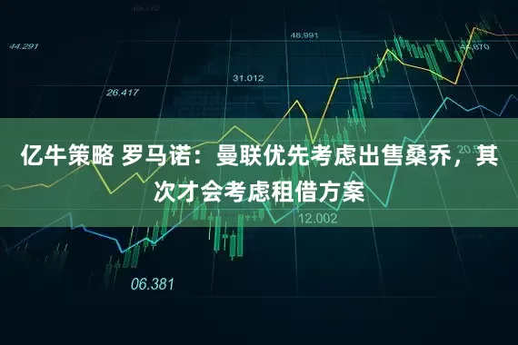 亿牛策略 罗马诺：曼联优先考虑出售桑乔，其次才会考虑租借方案