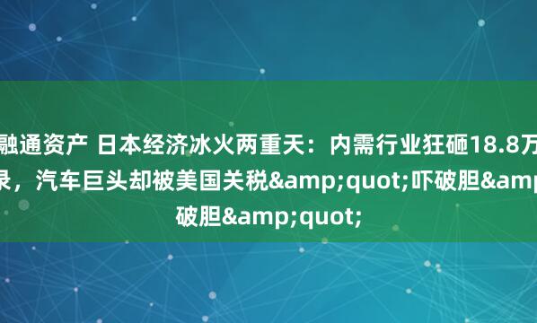 融通资产 日本经济冰火两重天：内需行业狂砸18.8万亿创纪录，汽车巨头却被美国关税"吓破胆"