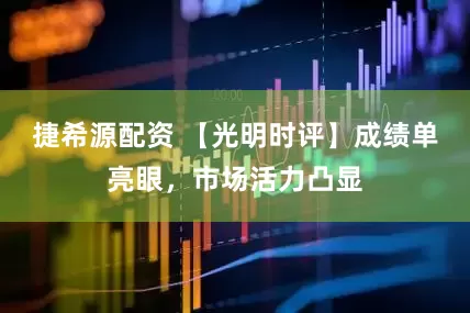 捷希源配资 【光明时评】成绩单亮眼，市场活力凸显