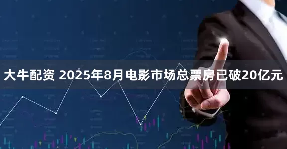 大牛配资 2025年8月电影市场总票房已破20亿元